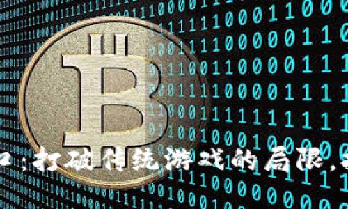 区块链手游新风口：打破传统游戏的局限，拥抱去中心化未来