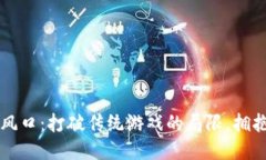 区块链手游新风口：打破传统游戏的局限，拥抱