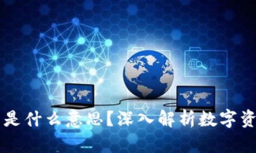 区块链里的资产是什么意思？深入解析数字资产的定义与种类