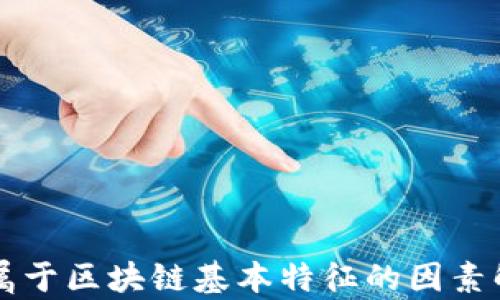 
不属于区块链基本特征的因素解析