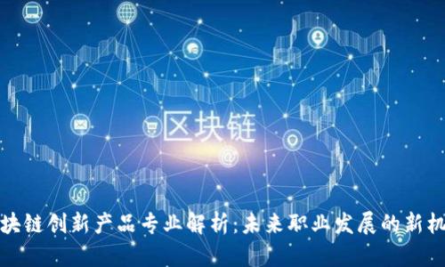 区块链创新产品专业解析：未来职业发展的新机遇
