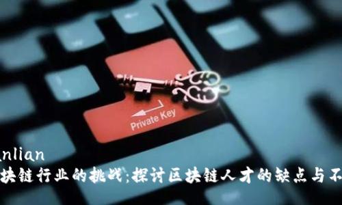 sanlian
区块链行业的挑战：探讨区块链人才的缺点与不足