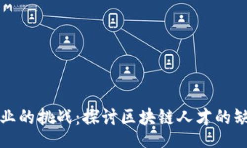 sanlian
区块链行业的挑战：探讨区块链人才的缺点与不足