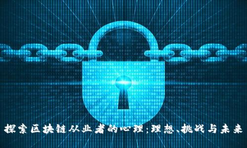 探索区块链从业者的心理：理想、挑战与未来