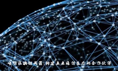 电信区块链成员：构建未来通信生态的合作伙伴