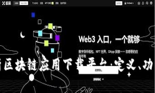 全面解析区块链应用下载平台：定义、功能与前景