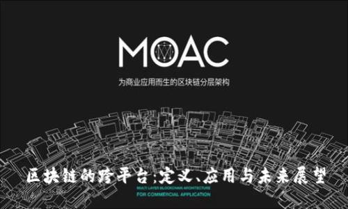 区块链的跨平台：定义、应用与未来展望
