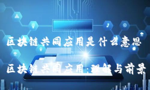 区块链共同应用是什么意思

区块链共同应用：理解与前景