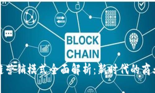 区块链营销模式全面解析：新时代的商业革命