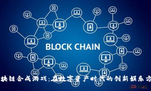 区块链合成游戏：在数字资产时代的创新娱乐方式
