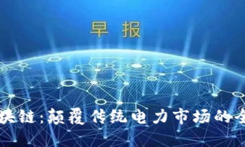 电力区块链：颠覆传统电力市场的全新技术