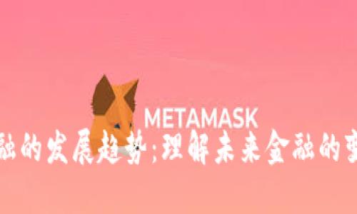 区块链金融的发展趋势：理解未来金融的变革与机遇
