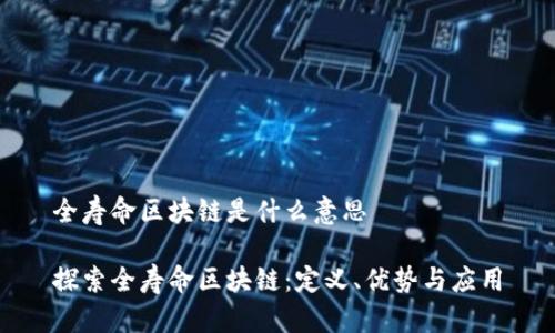 全寿命区块链是什么意思

探索全寿命区块链：定义、优势与应用