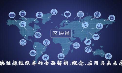 区块链超级账本的全面解析：概念、应用与未来展望