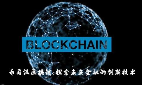 币马温区块链：探索未来金融的创新技术