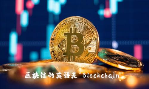 区块链的英语是“Blockchain”。
