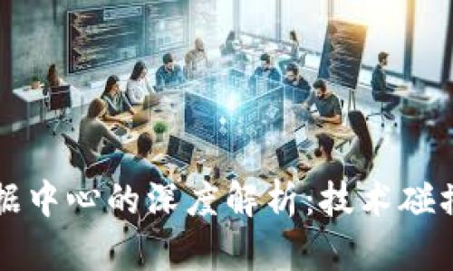 区块链与数据中心的深度解析：技术碰撞与未来趋势