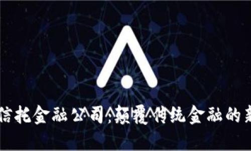 区块链信托金融公司：颠覆传统金融的新兴力量
