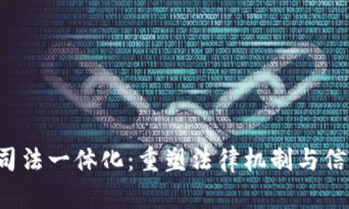  区块链司法一体化：重塑法律机制与信任的未来