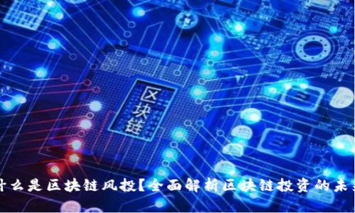 什么是区块链风投？全面解析区块链投资的未来