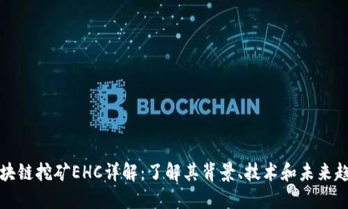 区块链挖矿EHC详解：了解其背景、技术和未来趋势