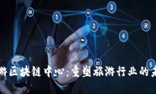旅游区块链中心：重塑旅游行业的未来