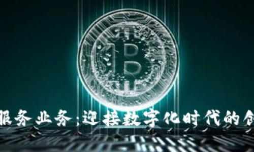 政府区块链服务业务：迎接数字化时代的创新解决方案