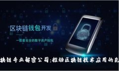 区块链专业解密公司：推动区块链技术应用的先