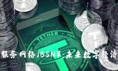 深入解读区块链服务网络（BSN）：未来数字经济