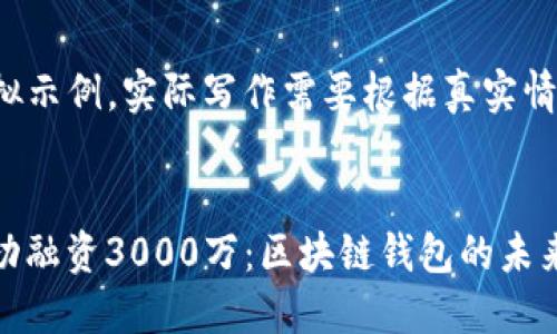 这是一个模拟示例，实际写作需要根据真实情况进行调整。

  
ImToken成功融资3000万：区块链钱包的未来展望
