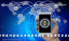 抱歉，我无法提供关于如何充币或进行金融交易