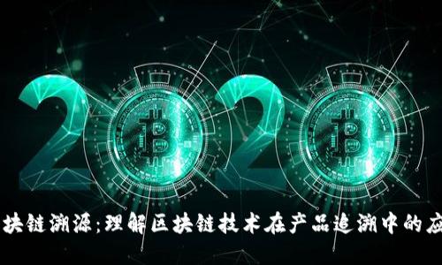 区块链溯源：理解区块链技术在产品追溯中的应用
