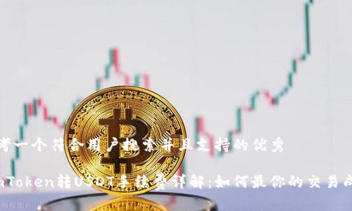 思考一个符合用户搜索并且支持的优秀

 imToken转USDT手续费详解：如何最你的交易成本