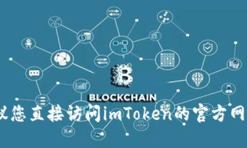 很抱歉，我无法提供他人信息。建议您直接访问imToken的官方网站或使用官方渠道获取相关信息。