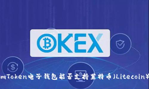 ImToken电子钱包能否支持莱特币（Litecoin）？