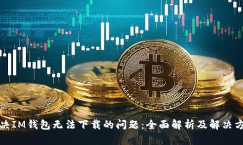 解决IM钱包无法下载的问题：全面解析及解决方案