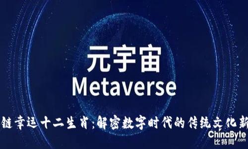 区块链幸运十二生肖：解密数字时代的传统文化新玩法