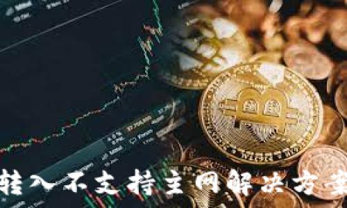  
  imToken转入不支持主网解决方案与操作指南
