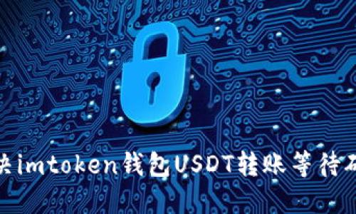 : 如何解决imtoken钱包USDT转账等待确认的问题