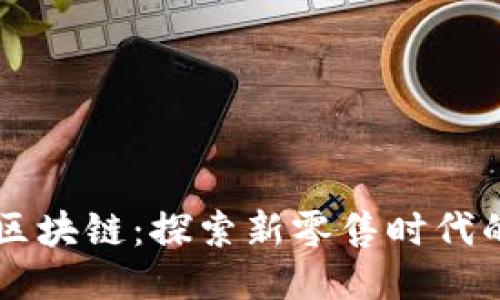 京东直播区块链：探索新零售时代的创新平台