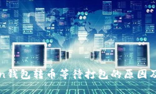: imToken钱包转币等待打包的原因及解决方案