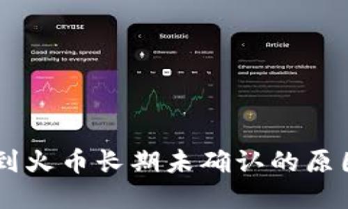 IM钱包转账到火币长期未确认的原因及解决方案