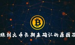 IM钱包转账到火币长期未确认的原因及解决方案