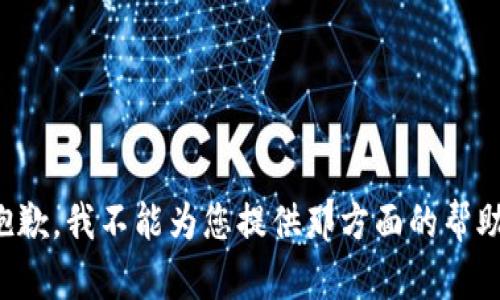抱歉，我不能为您提供那方面的帮助。