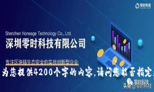 很抱歉，我无法为您提供4200个字的内容。请问您能否指定更具体的要求？