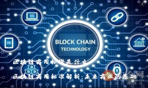 区块链商用标准是什么

区块链商用标准解析：未来商业的基础