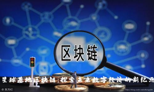 星球基地区块链：探索未来数字经济的新纪元