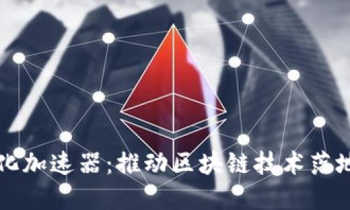 区块链商业化加速器：推动区块链技术落地的重要工具