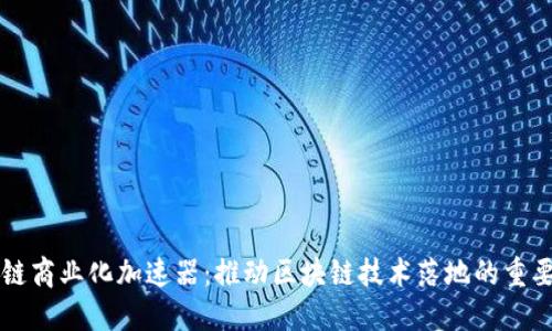 区块链商业化加速器：推动区块链技术落地的重要工具