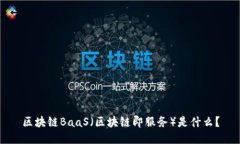 区块链BaaS（区块链即服务）是什么？